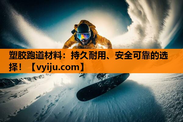 塑胶跑道材料：持久耐用、安全可靠的选择！