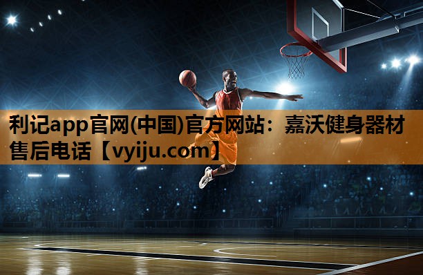 利记app官网(中国)官方网站：嘉沃健身器材售后电话