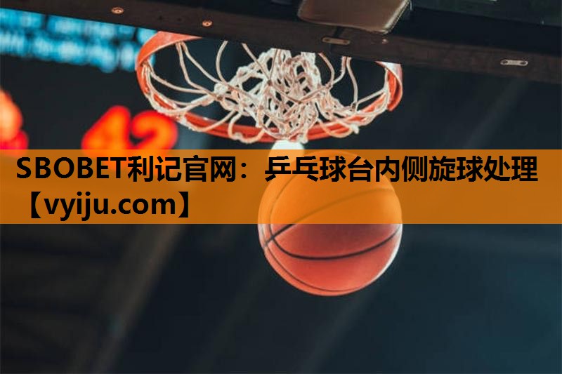 SBOBET利记官网：乒乓球台内侧旋球处理