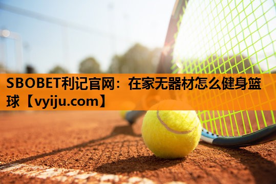 SBOBET利记官网：在家无器材怎么健身篮球