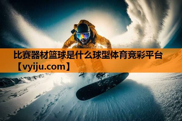 比赛器材篮球是什么球型体育竞彩平台