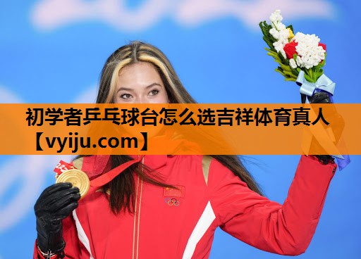 初学者乒乓球台怎么选吉祥体育真人