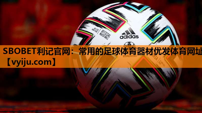 SBOBET利记官网：常用的足球体育器材优发体育网址