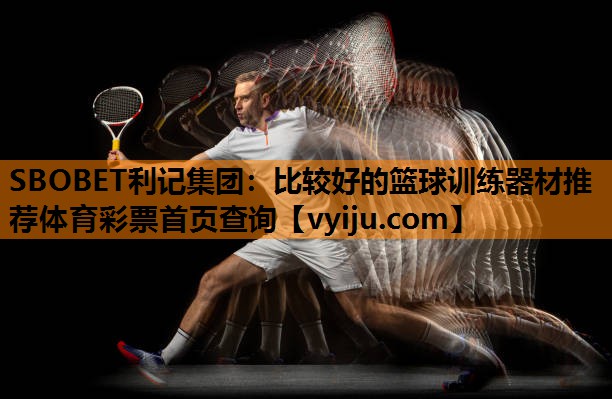 SBOBET利记集团：比较好的篮球训练器材推荐体育彩票首页查询