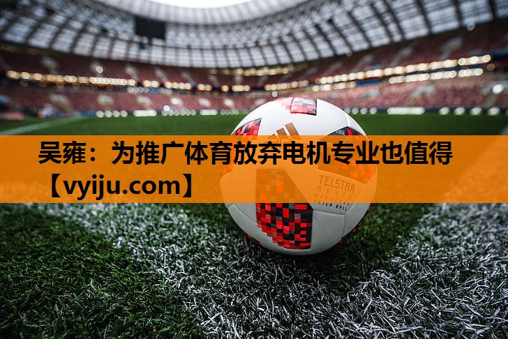 吴雍：为推广体育放弃电机专业也值得