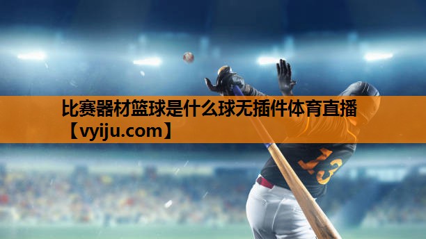 比赛器材篮球是什么球无插件体育直播