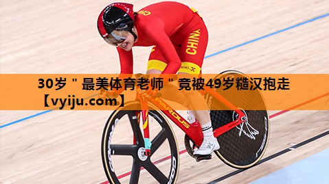 30岁＂最美体育老师＂竟被49岁糙汉抱走