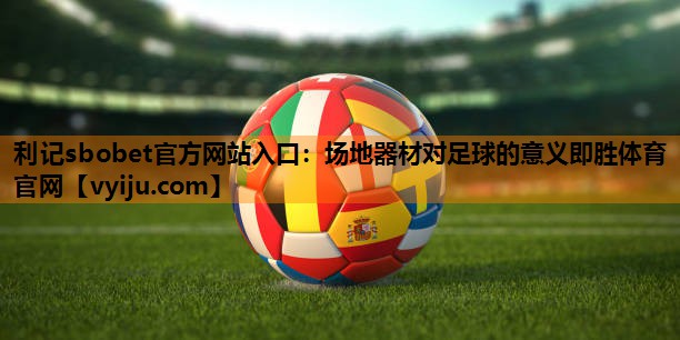 利记sbobet官方网站入口：场地器材对足球的意义即胜体育官网