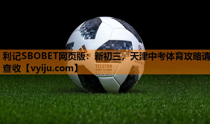 利记SBOBET网页版：新初三，天津中考体育攻略请查收