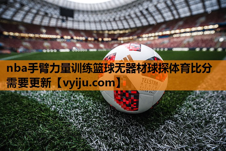 nba手臂力量训练篮球无器材球探体育比分需要更新