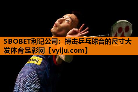 SBOBET利记公司：搏击乒乓球台的尺寸大发体育足彩网