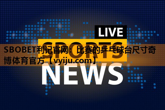 SBOBET利记官网：比赛的乒乓球台尺寸奇博体育官方