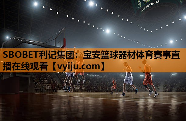 SBOBET利记集团：宝安篮球器材体育赛事直播在线观看