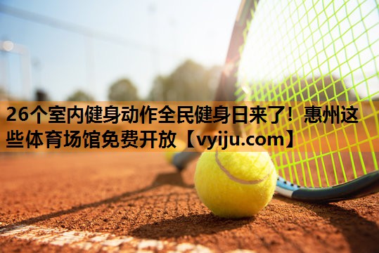 26个室内健身动作全民健身日来了！惠州这些体育场馆免费开放