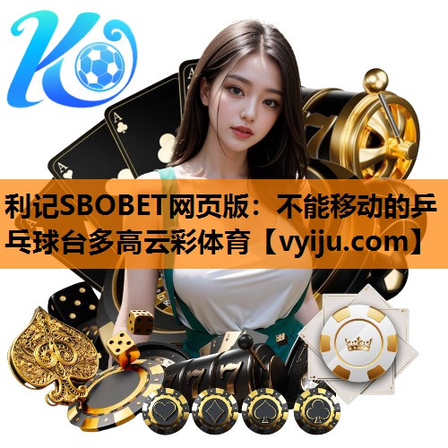 利记SBOBET网页版：不能移动的乒乓球台多高云彩体育