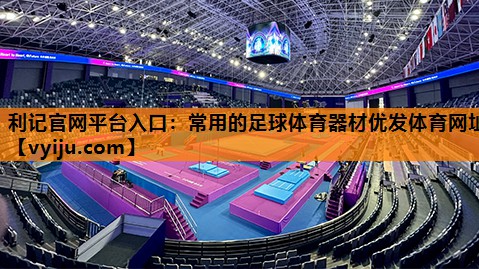利记官网平台入口：常用的足球体育器材优发体育网址