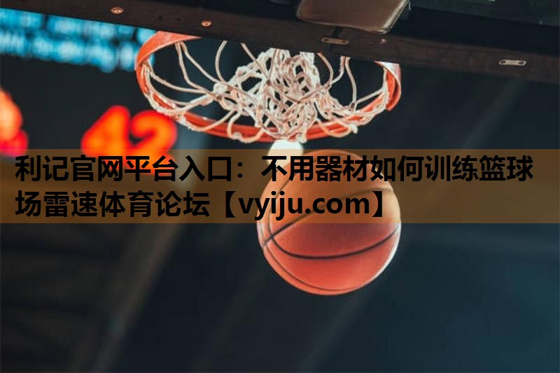 利记官网平台入口：不用器材如何训练篮球场雷速体育论坛