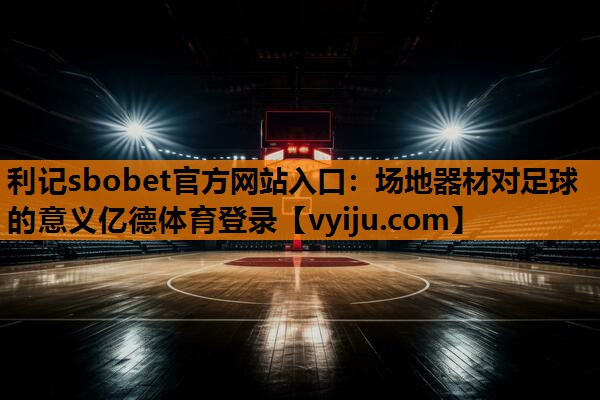 利记sbobet官方网站入口：场地器材对足球的意义亿德体育登录