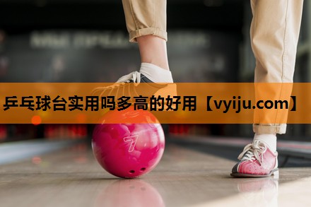 乒乓球台实用吗多高的好用 乒乓球台实用吗多高的好用