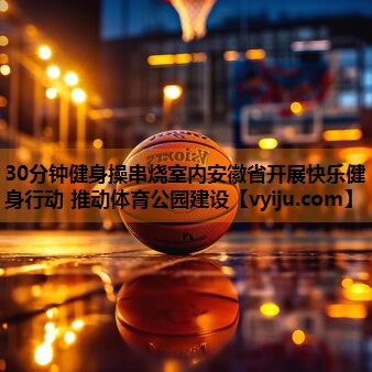 30分钟健身操串烧室内安徽省开展快乐健身行动 推动体育公园建设 30分钟健身操串烧室内安徽省开展快乐健身行动 推动体育公园建设