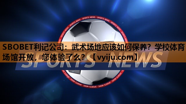 SBOBET利记公司：武术场地应该如何保养？学校体育场馆开放，您体验了么？