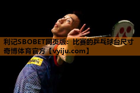 利记SBOBET网页版：比赛的乒乓球台尺寸奇博体育官方