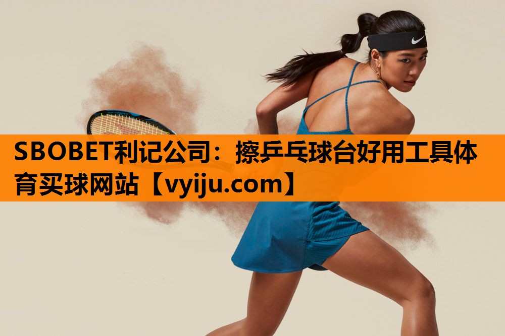 SBOBET利记公司：擦乒乓球台好用工具体育买球网站