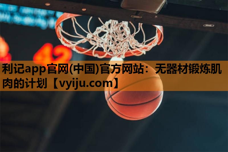 利记app官网(中国)官方网站：无器材锻炼肌肉的计划