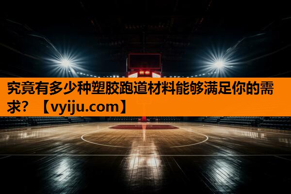 究竟有多少种塑胶跑道材料能够满足你的需求？