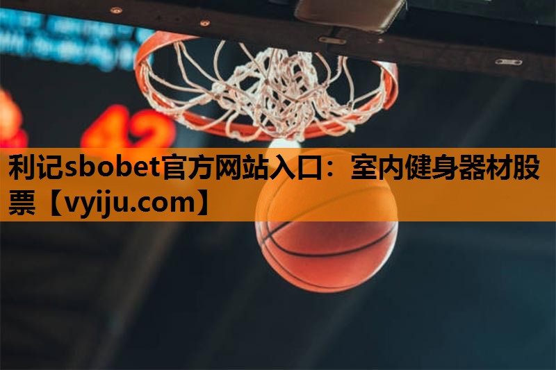 利记sbobet官方网站入口：室内健身器材股票