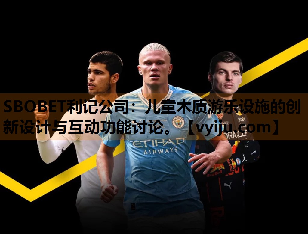SBOBET利记公司：儿童木质游乐设施的创新设计与互动功能讨论。