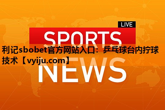 利记sbobet官方网站入口：乒乓球台内拧球技术