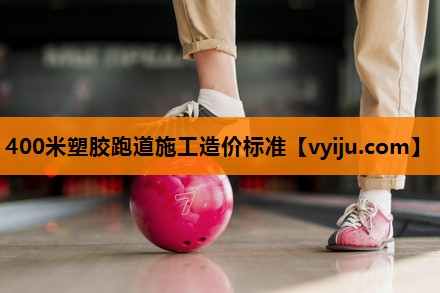 400米塑胶跑道施工造价标准