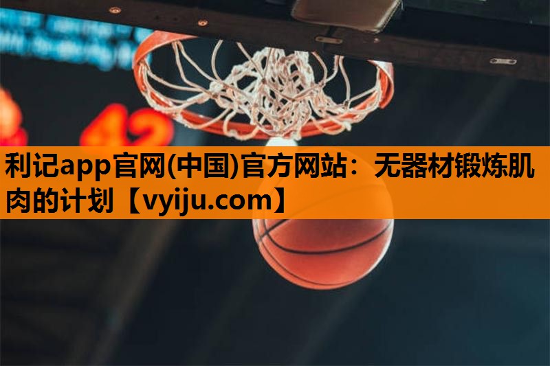 无器材锻炼肌肉的计划 无器材锻炼肌肉的计划