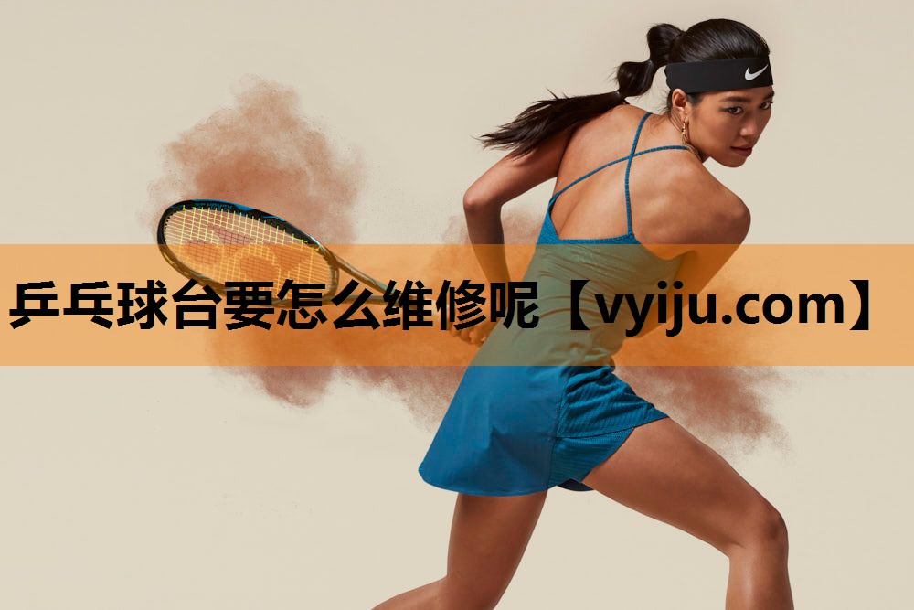 乒乓球台要怎么维修呢 乒乓球台要怎么维修呢