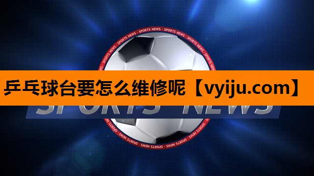 乒乓球台要怎么维修呢 乒乓球台要怎么维修呢