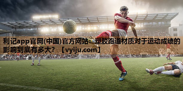 塑胶跑道材质对于运动成绩的影响到底有多大？