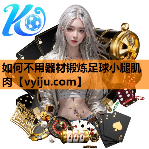 如何不用器材锻炼足球小腿肌肉 如何不用器材锻炼足球小腿肌肉