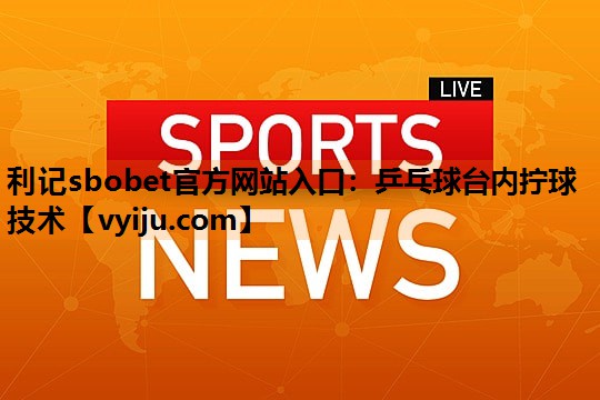 乒乓球台内拧球技术 乒乓球台内拧球技术